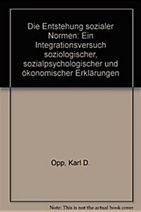 Die Entstehung Sozialer Normen: Ein Integrationsversuch Soziologischer, Sozialpsychologischer Und Okonomischer Erklarungen (Hardcover)