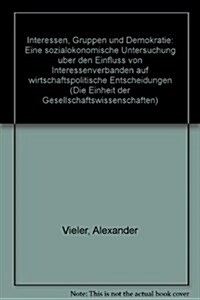 Interessen, Gruppen Und Demokratie: Eine Sozialokonomische Untersuchung Uber Den Einfluss Von Interessenverbanden Auf Wirtschaftspolitische Entscheidu (Paperback)