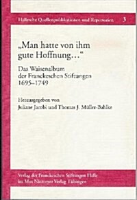 Man Hatte Von Ihm Gute Hoffnung ... Das Waisenalbum Der Franckeschen Stiftungen 1695-1749: Mit Einer Einfuhrung in Die Fruhen Verwaltungsstrukturen De (Paperback)