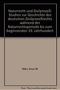 Naturrecht Und Zivilprozess: Studien Zur Geschichte Des Deutschen Zivilprozessrechts Wahrend Der Naturrechtsperiode Bis Zum Beginnenden 19. Jahrhun (Paperback)
