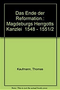 Das Ende Der Reformation: Magdeburgs Herrgotts Kanzlei (1548-1551/2) (Hardcover)