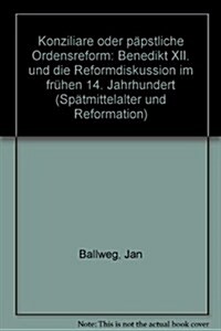 Konziliare Oder Papstliche Reform: Benedikt XII. Und Die Reformdiskussion Im Fruhen 14. Jahrhundert (Hardcover)