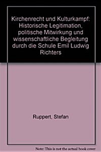 Kirchenrecht Und Kulturkampf: Historische Legitimation, Politische Mitwirkung Und Wissenschaftliche Begleitung Durch Die Schule Emil Ludwig Richters (Hardcover)