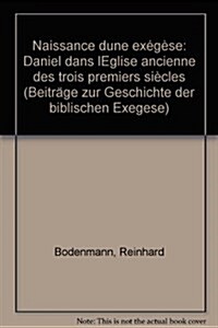 Naissance DUne Exegese - Auslegungsgeschichte Daniels in Der Alten Kirche: Daniel Dans LEglise Ancienne Des Trois Premiers Siecles (Hardcover)