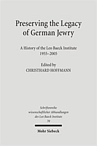 Preserving the Legacy of German Jewry: A History of the Leo Baeck Institute, 1955-2005 (Paperback)