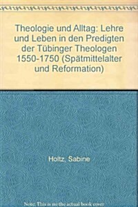 Theologie Und Alltag: Lehre Und Leben in Den Predigten Der Tubinger Theologen 1550-1750 (Hardcover)