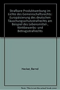 Strafbare Produktwerbung Im Lichte Des Gemeinschaftsrechts: Europaisierung Des Deutschen Tauschungsschutzstrafrechts Am Beispiel Des Lebensmittel-, We (Hardcover)