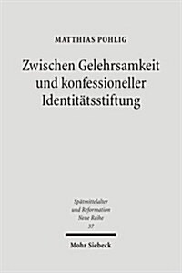 Zwischen Gelehrsamkeit Und Konfessioneller Identitatsstiftung: Lutherische Kirchen- Und Universalgeschichtsschreibung 1546-1617 (Hardcover)
