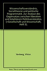 Wissenschaftsverstandnis, Sozialtheorie Und Politische Programmatik: Zur Analyse Des Gegensatzes Zwischen Liberalem Und Totalitarem Politikverstandnis (Paperback)