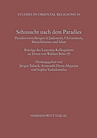 Sehnsucht Nach Dem Paradies: Paradiesvorstellungen in Judentum, Christentum, Manichaismus Und Islam. Beitrage Des Leucorea-Kolloqiums Zu Ehren Von (Paperback)