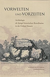 Vorwelten Und Vorzeiten: Archaologie ALS Spiegel Historischen Bewusstseins in Der Fruhen Neuzeit (Hardcover)