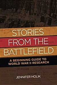 Stories from the Battlefield: A Beginning Guide to World War II Research (Paperback)