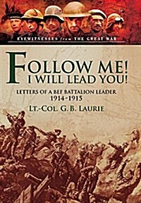 Follow Me! I Will Lead You! : Letters of a BEF Battalion Leader 1914-1915 (Hardcover)