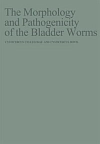The Morphology and Pathogenicity of the Bladder Worms: Cysticercus Cellulosae and Cysticercus Bovis (Paperback, Softcover Repri)
