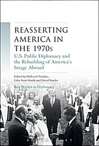 Reasserting America in the 1970s: U.S. Public Diplomacy and the Rebuilding of America S Image Abroad (Paperback)