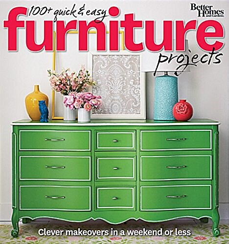 Better Homes and Gardens 150+ Quick and Easy Furniture Projects: Clever Makeovers in a Weekend or Less (Paperback)