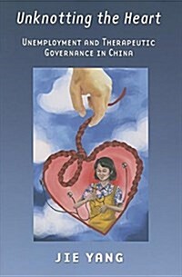 Unknotting the Heart: Unemployment and Therapeutic Governance in China (Hardcover)