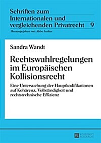 Rechtswahlregelungen Im Europaeischen Kollisionsrecht: Eine Untersuchung Der Hauptkodifikationen Auf Kohaerenz, Vollstaendigkeit Und Rechtstechnische (Hardcover)