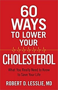 60 Ways to Lower Your Cholesterol: What You Really Need to Know to Save Your Life (Paperback)