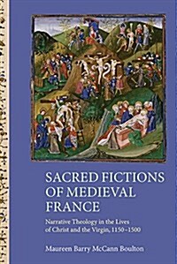 Sacred Fictions of Medieval France : Narrative Theology in the Lives of Christ and the Virgin, 1150-1500 (Hardcover)