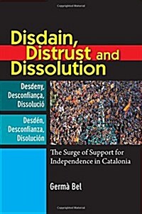 Disdain, Distrust and Dissolution : The Surge of Support for Independence in Catalonia (Hardcover)