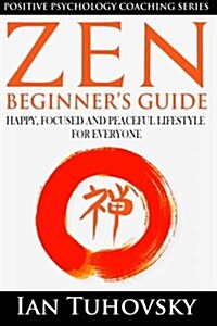 Zen: Beginners Guide: Happy, Peaceful and Focused Lifestyle for Everyone (Paperback)