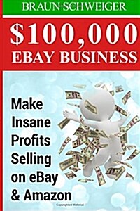 $100,000 Ebay Business: Make Insane Profits Selling on Ebay & Amazon (Paperback)