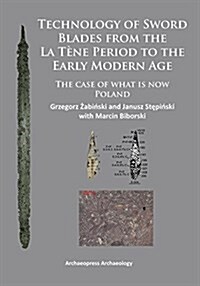 Technology of Sword Blades from the La Tene Period to the Early Modern Age : The Case of What is Now Poland (Paperback)