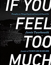 If You Feel Too Much: Thoughts on Things Found and Lost and Hoped for (Hardcover)