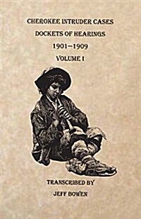 Cherokee Intruder Cases, Dockets of Hearings, 1901-1909. Volume I (Paperback)