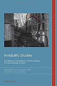 Invisibility Studies: Surveillance, Transparency and the Hidden in Contemporary Culture (Paperback)