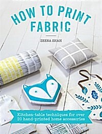 How to Print Fabric : Kitchen-Table Techniques for Over 20 Hand-Printed Home Accessories (Paperback)