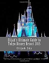 Elijahs Ultimate Guide to Tokyo Disney Resort 2015 (Paperback)