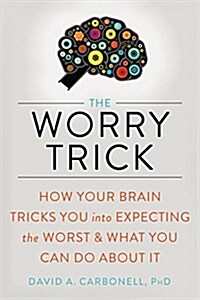 The Worry Trick: How Your Brain Tricks You Into Expecting the Worst and What You Can Do about It (Paperback)