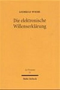 Die Elektronische Willenserklarung: Kommunikationstheoretische Und Rechtsdogmatische Grundlagen Des Elektronischen Geschaftsverkehrs (Hardcover)