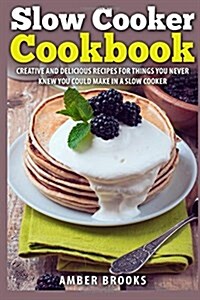 Slow Cooker Cookbook: Creative and Delicious Recipes for Things You Never Knew You Could Make in a Slow Cooker (Paperback)