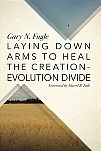 Laying Down Arms to Heal the Creation-Evolution Divide (Paperback)