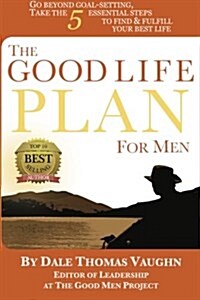 The Good Life Plan for Men: Go Beyond Goal-Setting, Take the 5 Essential Steps to Find & Fulfill Your Good Life (Paperback)