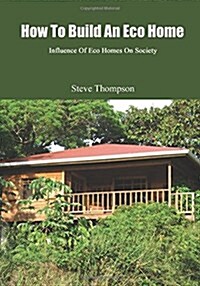 How to Build an Eco Home: Influence of Eco Homes on Society (Paperback)