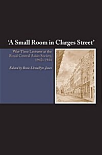 Small Room in Clarges Street : War-Time Lectures at the Royal Central Asian Society, 1942-1944 (Paperback)