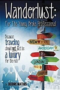 Wanderlust: For the Young, Broke Professional: Because Traveling Should Not Just Be a Luxury for the Rich (Paperback)