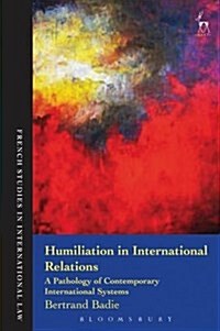 Humiliation in International Relations : A Pathology of Contemporary International Systems (Hardcover, Deckle Edge)