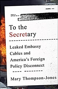 To the Secretary: Leaked Embassy Cables and Americas Foreign Policy Disconnect (Hardcover)