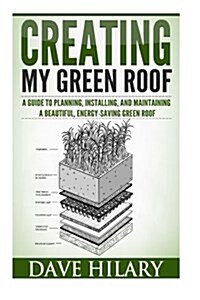 Creating My Green Roof: A Guide to Planning, Installing, and Maintaining a Beautiful, Energy-Saving Green Roof (Paperback)
