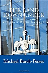 The Band Down Under: Australian Composers and Their Music for Band (Paperback)