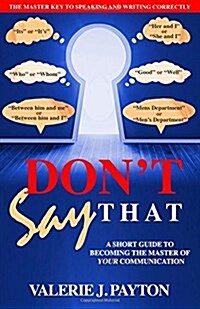 Dont Say That: A Short Guide to Becoming the Master of Your Communication (Paperback)