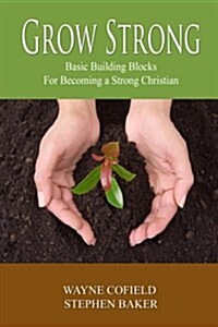 Grow Strong: Basic Building Blocks for Becoming a Strong Christian (Paperback)