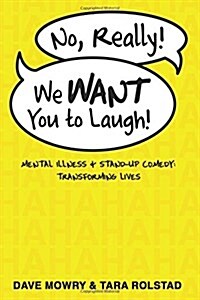 No, Really, We Want You to Laugh: Mental Illness and Stand-Up Comedy: Transforming Lives (Paperback)