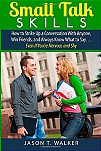 Small Talk Skills: How to Strike Up a Conversation With Anyone, Win Friends, and Always Know What to Say... Even If Youre Nervous and Sh (Paperback)