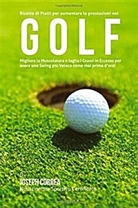 Ricette Di Piatti Per Aumentare Le Prestazioni Nel Golf: Migliora La Muscolatura E Taglia I Grassi in Eccesso Per Avere Uno Swing Piu Veloce Come Mai (Paperback)